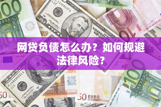 武汉网贷负债怎么办？如何规避法律风险？