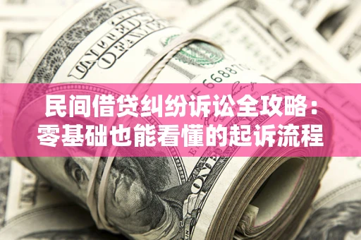 武汉民间借贷纠纷诉讼全攻略:零基础也能看懂的起诉流程与证据整理指南 武汉民间借贷纠纷诉讼全攻略:零基础也能看懂的起诉流程与证据整理指南