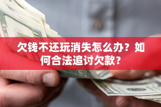 武汉欠钱不还玩消失怎么办？如何合法追讨欠款？