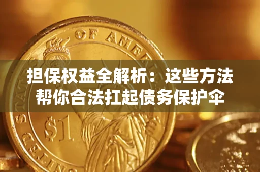 武汉担保权益全解析：这些方法帮你合法扛起债务保护伞