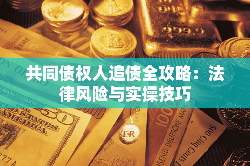 武汉共同债权人追债全攻略：法律风险与实操技巧