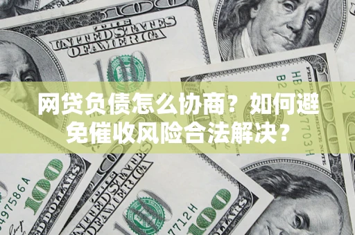 武汉网贷负债怎么协商？如何避免催收风险合法解决？