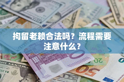 武汉拘留老赖合法吗？流程需要注意什么？