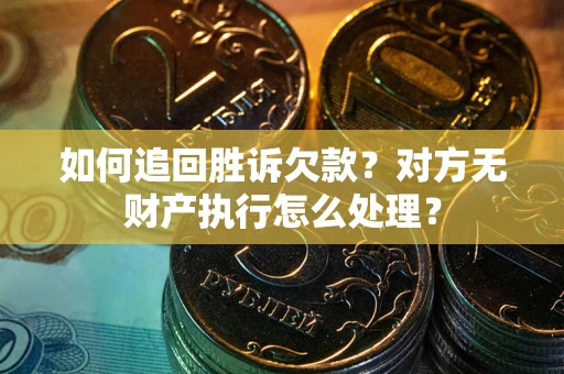 武汉如何追回胜诉欠款？对方无财产执行怎么处理？