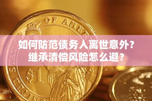 武汉如何防范债务人离世意外？继承清偿风险怎么避？