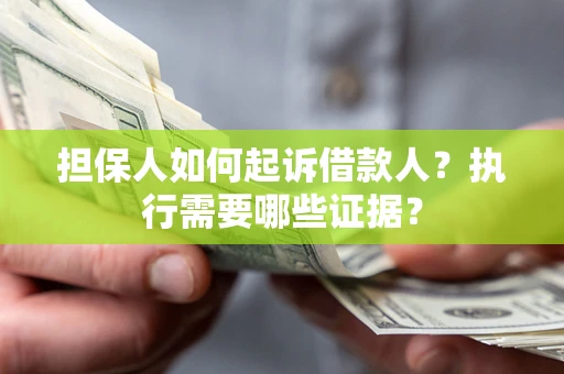 武汉担保人如何起诉借款人？执行需要哪些证据？