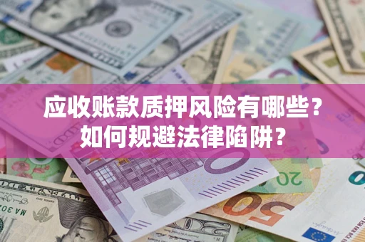 武汉应收账款质押风险有哪些？如何规避法律陷阱？