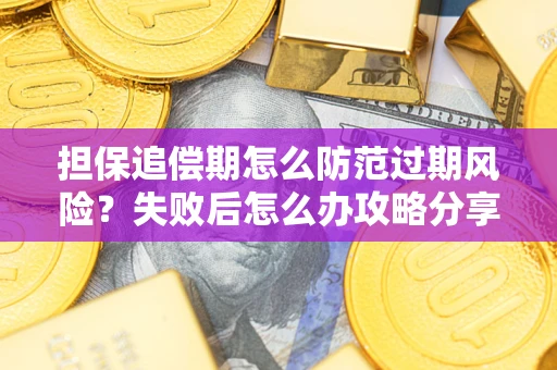 武汉担保追偿期怎么防范过期风险？失败后怎么办攻略分享