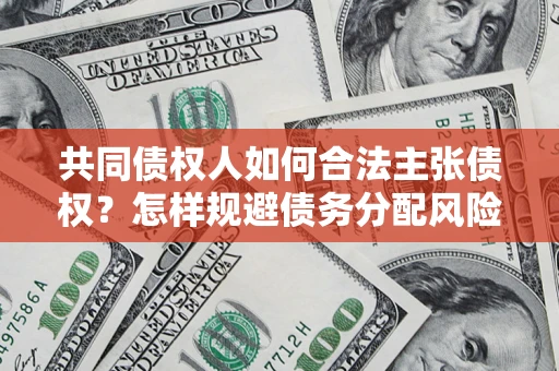 武汉共同债权人如何合法主张债权？怎样规避债务分配风险？