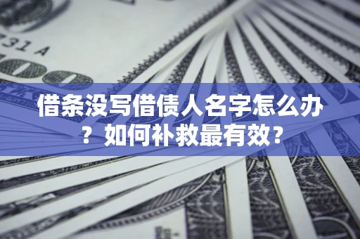 武汉借条没写借债人名字怎么办？如何补救最有效？
