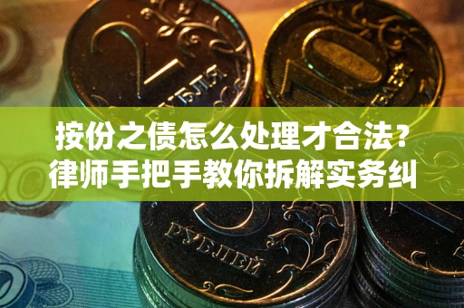 武汉按份之债怎么处理才合法？律师手把手教你拆解实务纠纷
