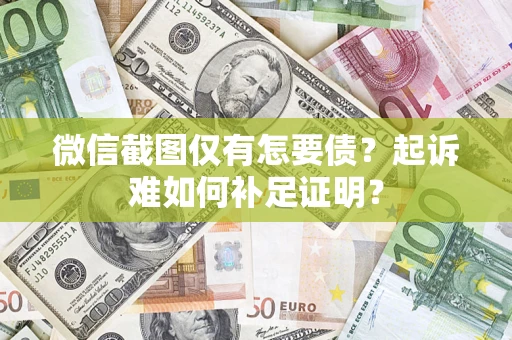 武汉微信截图仅有怎要债？起诉难如何补足证明？