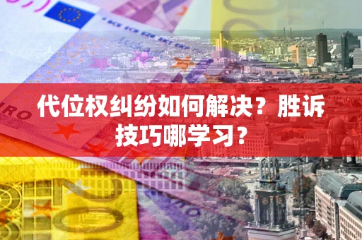 武汉代位权纠纷如何解决？胜诉技巧哪学习？