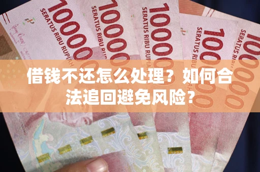 武汉借钱不还怎么处理？如何合法追回避免风险？