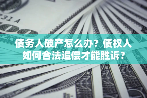 武汉债务人破产怎么办？债权人如何合法追偿才能胜诉？
