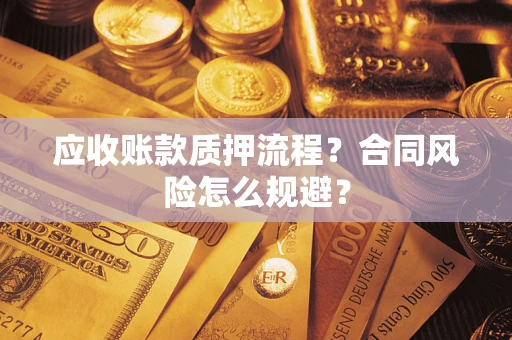 武汉应收账款质押流程？合同风险怎么规避？