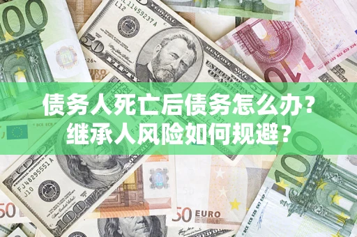 武汉债务人死亡后债务怎么办？继承人风险如何规避？
