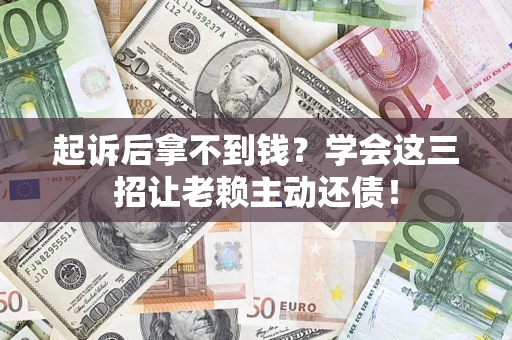武汉起诉后拿不到钱？学会这三招让老赖主动还债！
