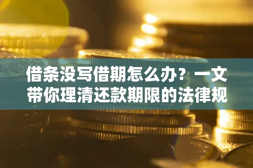 武汉借条没写借期怎么办？一文带你理清还款期限的法律规则