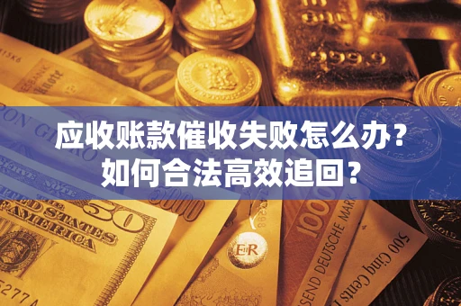 武汉应收账款催收失败怎么办？如何合法高效追回？