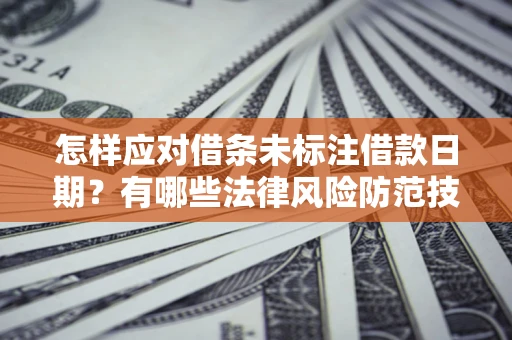 武汉怎样应对借条未标注借款日期？有哪些法律风险防范技巧？