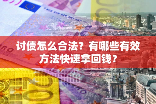 武汉讨债怎么合法？有哪些有效方法快速拿回钱？