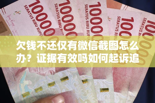 武汉欠钱不还仅有微信截图怎么办？证据有效吗如何起诉追回欠款？
