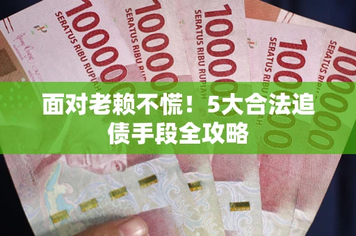 武汉面对老赖不慌！5大合法追债手段全攻略