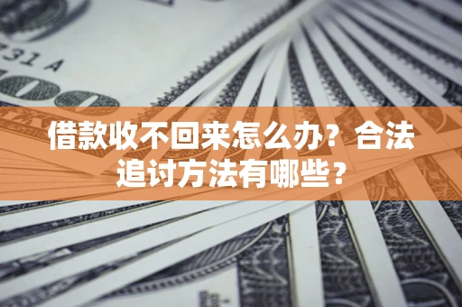 武汉借款收不回来怎么办？合法追讨方法有哪些？