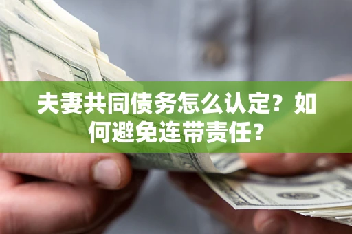 武汉夫妻共同债务怎么认定？如何避免连带责任？