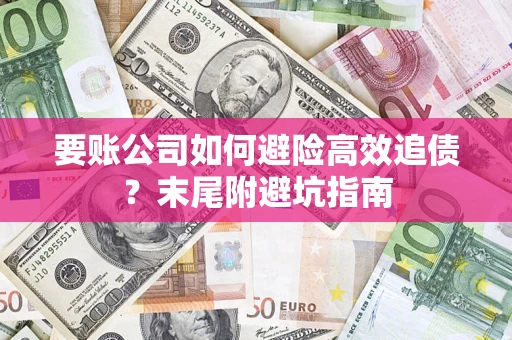 武汉要账公司如何避险高效追债？末尾附避坑指南
