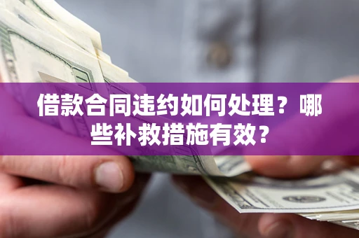 武汉借款合同违约如何处理？哪些补救措施有效？