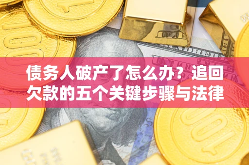 武汉债务人破产了怎么办？追回欠款的五个关键步骤与法律策略