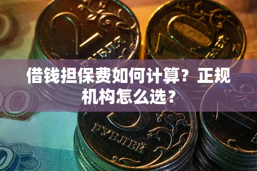 武汉借钱担保费如何计算？正规机构怎么选？