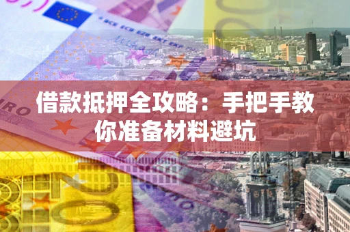 武汉借款抵押全攻略：手把手教你准备材料避坑