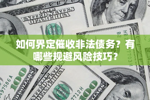 武汉如何界定催收非法债务？有哪些规避风险技巧？