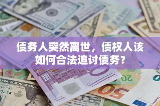 武汉债务人突然离世，债权人该如何合法追讨债务？