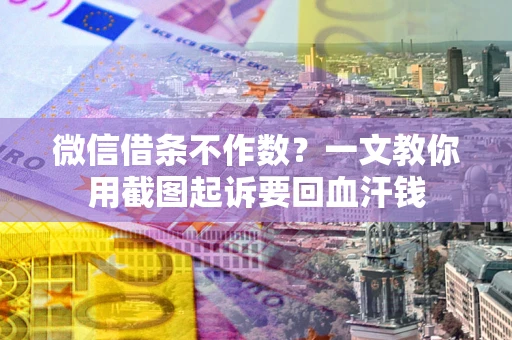 武汉微信借条不作数？一文教你用截图起诉要回血汗钱
