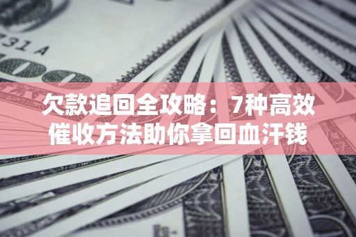 武汉欠款追回全攻略：7种高效催收方法助你拿回血汗钱