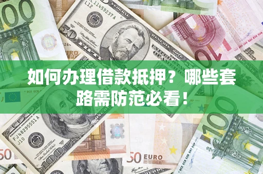 武汉如何办理借款抵押？哪些套路需防范必看！
