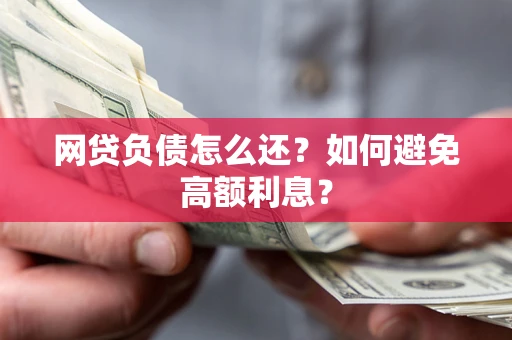 武汉网贷负债怎么还？如何避免高额利息？