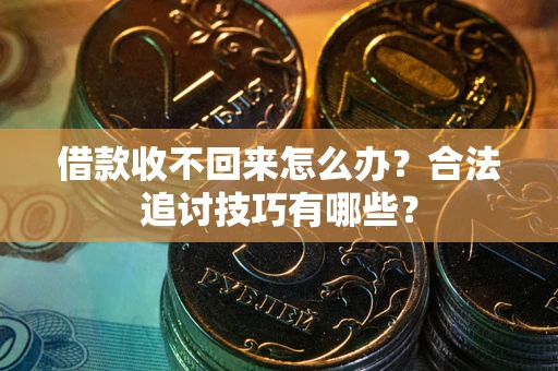 武汉借款收不回来怎么办？合法追讨技巧有哪些？