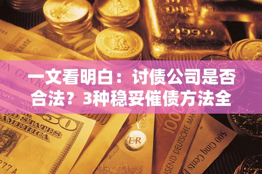 武汉一文看明白：讨债公司是否合法？3种稳妥催债方法全解析