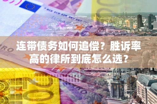 武汉连带债务如何追偿？胜诉率高的律所到底怎么选？