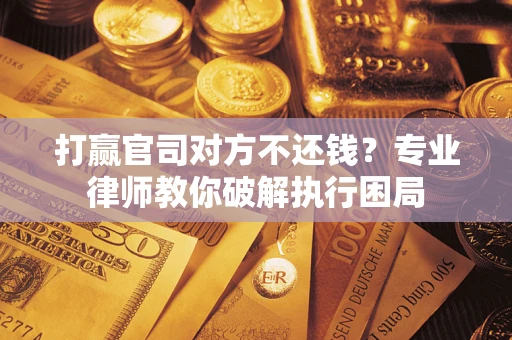 武汉打赢官司对方不还钱？专业律师教你破解执行困局