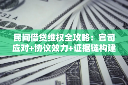 武汉民间借贷维权全攻略：官司应对+协议效力+证据链构建指南