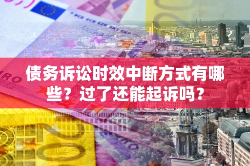武汉债务诉讼时效中断方式有哪些？过了还能起诉吗？
