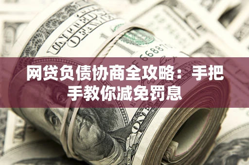 武汉网贷负债协商全攻略：手把手教你减免罚息