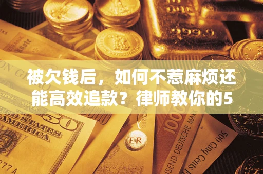 武汉被欠钱后，如何不惹麻烦还能高效追款？律师教你的5步合法讨债法