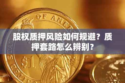 武汉股权质押风险如何规避？质押套路怎么辨别？